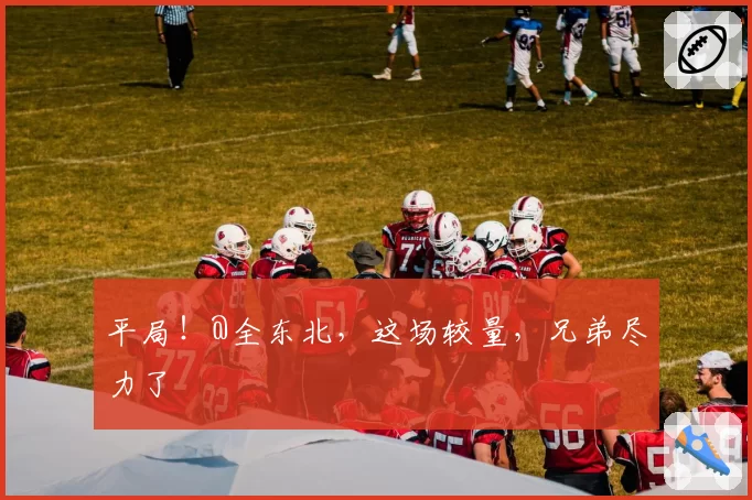 平局！@全东北，这场较量，兄弟尽力了