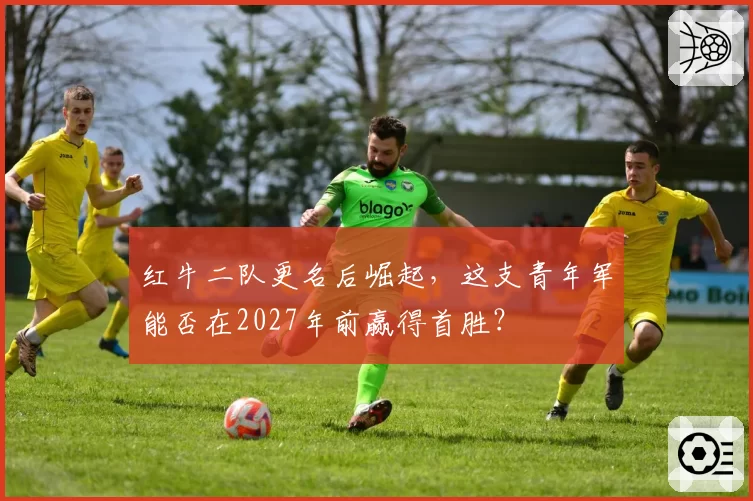 红牛二队更名后崛起,这支青年军能否在2027年前赢得首胜?