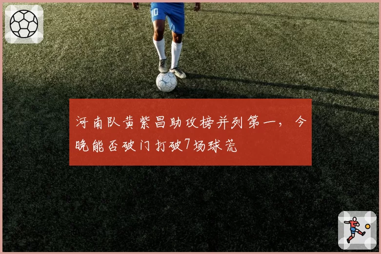 河南队黄紫昌助攻榜并列第一，今晚能否破门打破7场球荒