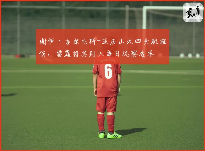 谢伊·吉尔杰斯-亚历山大四头肌挫伤，雷霆将其列入每日观察名单