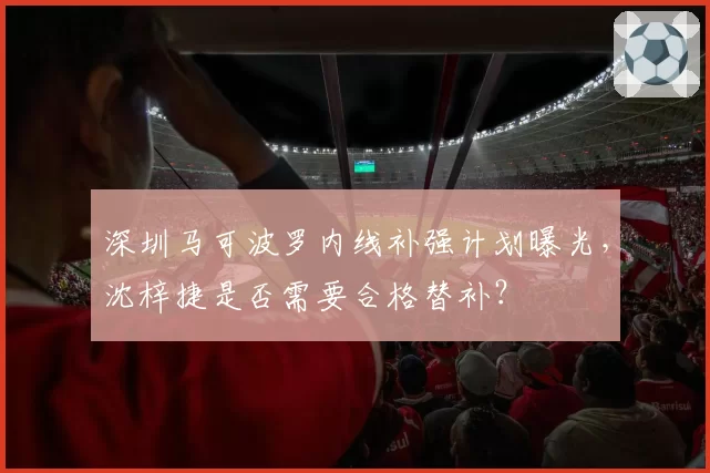 深圳马可波罗内线补强计划曝光,沈梓捷是否需要合格替补?