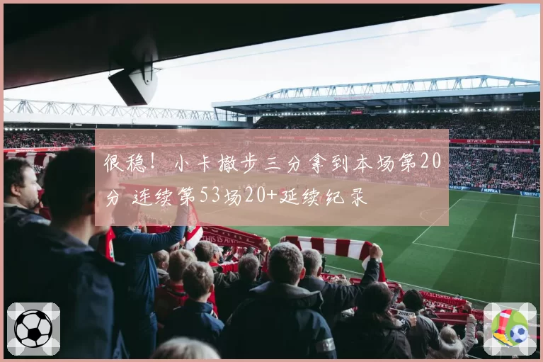 很稳！小卡撤步三分拿到本场第20分 连续第53场20+延续纪录