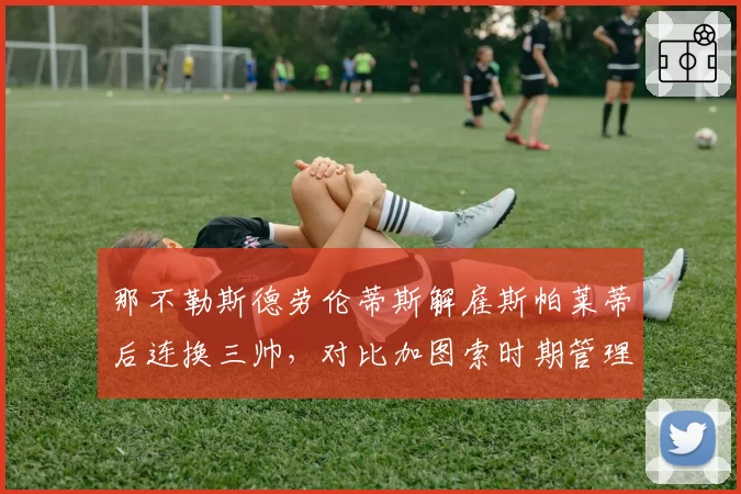 那不勒斯德劳伦蒂斯解雇斯帕莱蒂后连换三帅,对比加图索时期管理混乱