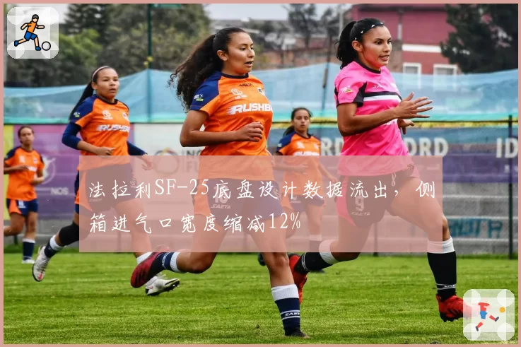 法拉利SF-25底盘设计数据流出，侧箱进气口宽度缩减12%