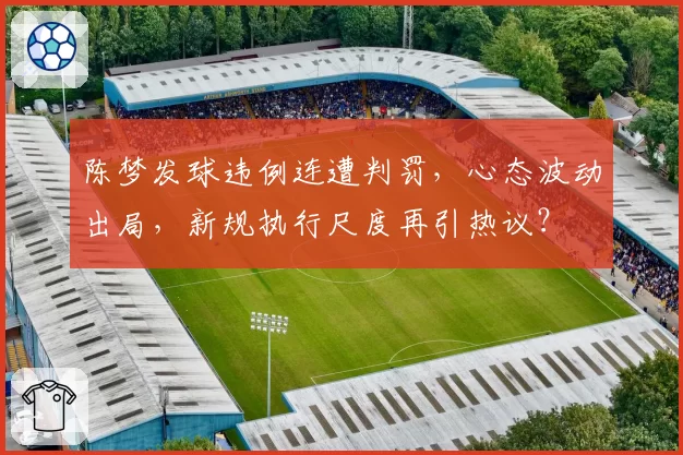 陈梦发球违例连遭判罚，心态波动出局，新规执行尺度再引热议？