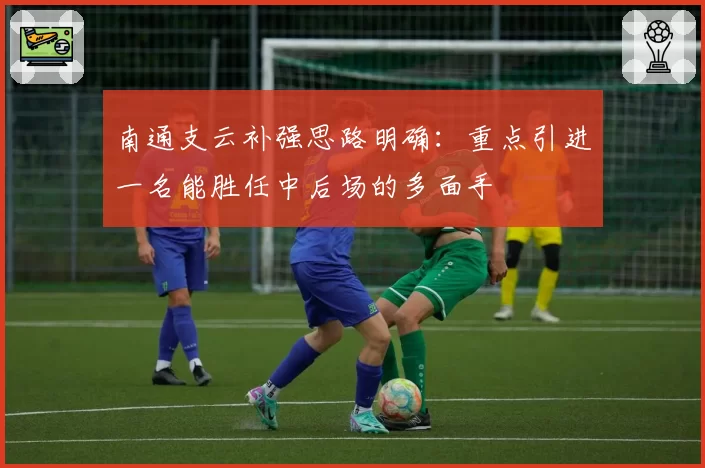 南通支云补强思路明确：重点引进一名能胜任中后场的多面手