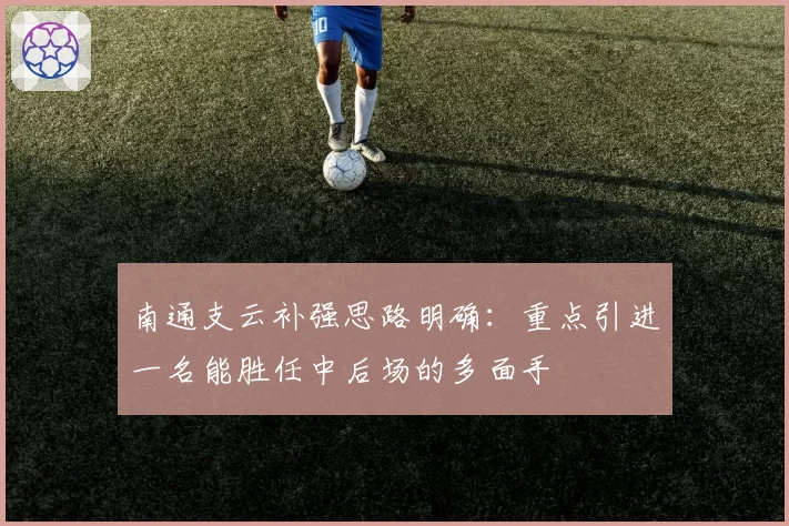 南通支云补强思路明确：重点引进一名能胜任中后场的多面手
