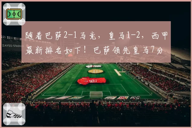 随着巴萨2-1马竞，皇马1-2，西甲最新排名如下！巴萨领先皇马7分