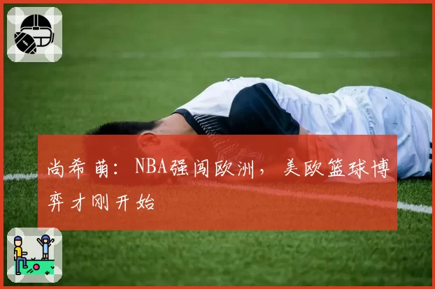 尚希萌：NBA强闯欧洲，美欧篮球博弈才刚开始