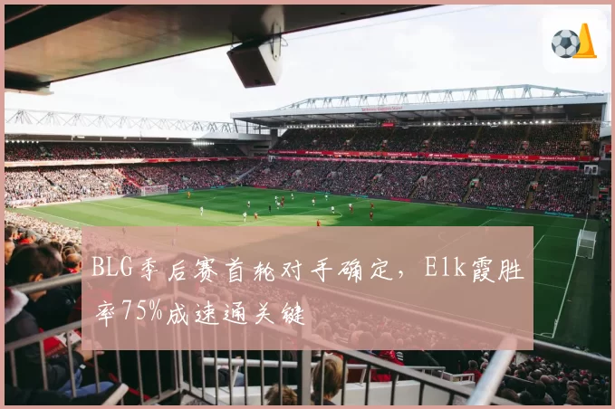 BLG季后赛首轮对手确定，Elk霞胜率75%成速通关键