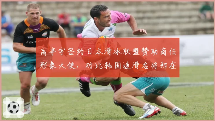高亭宇签约日本滑冰联盟赞助商任形象大使,对比韩国速滑名将郑在源转投欧洲俱乐部风评迥异