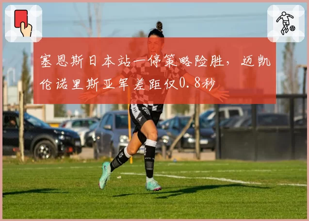 塞恩斯日本站一停策略险胜,迈凯伦诺里斯亚军差距仅0.8秒