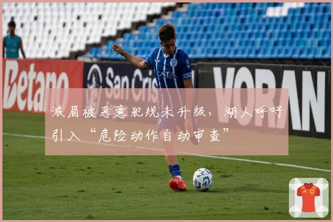浓眉被恶意犯规未升级，湖人呼吁引入“危险动作自动审查”
