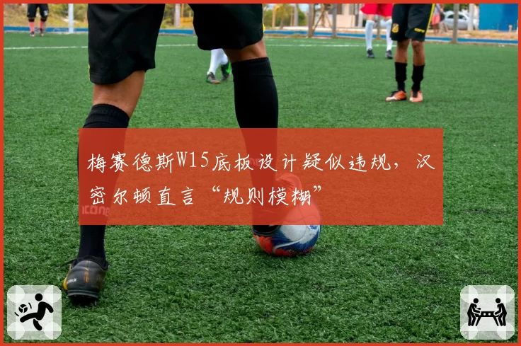 梅赛德斯W15底板设计疑似违规，汉密尔顿直言“规则模糊”