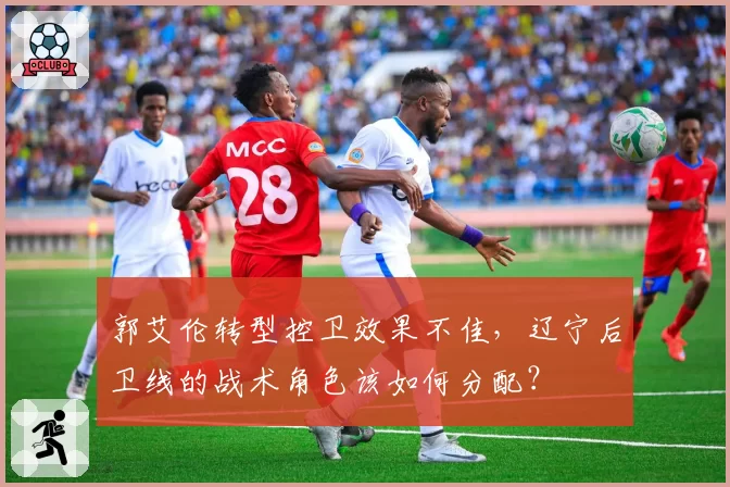 郭艾伦转型控卫效果不佳，辽宁后卫线的战术角色该如何分配？