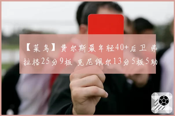 【菜鸟】费尔斯最年轻40+后卫 弗拉格25分9板 克尼佩尔13分5板5助