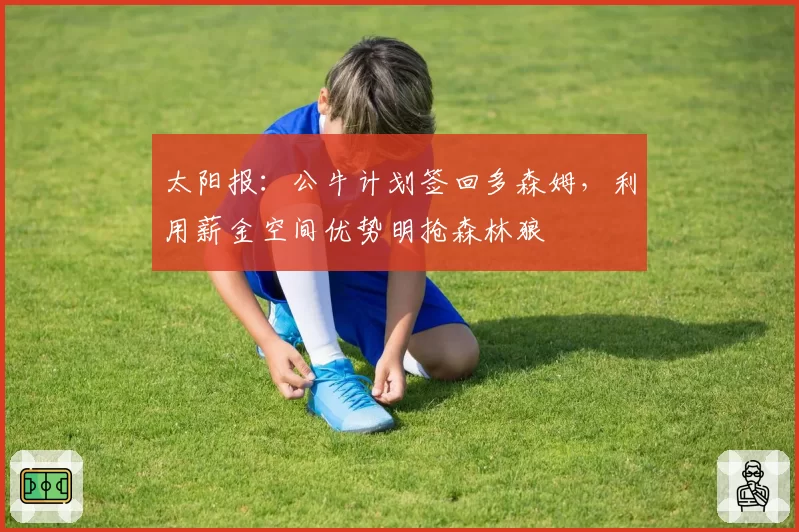 太阳报：公牛计划签回多森姆，利用薪金空间优势明抢森林狼